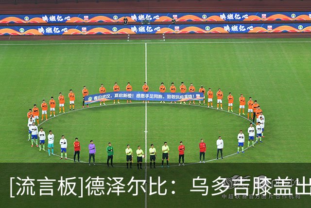 [流言板]德泽尔比：乌多吉膝盖出现问题，本场选择不冒风险出战